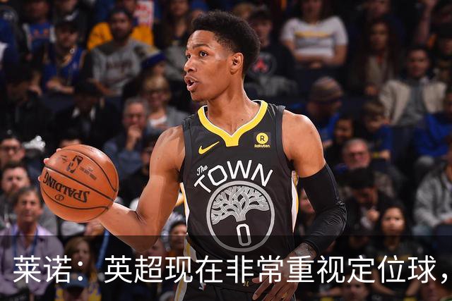 莱诺：英超现在非常重视定位球，门将在防守时将会面对更强的对抗