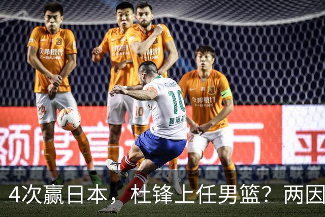 4次赢日本，杜锋上任男篮？两因素关键，曾主动请缨，曾大胜33分